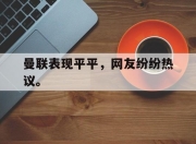 ror体育娱乐平台-曼联表现平平，网友纷纷热议。