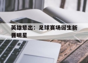 ror体育在线注册-英雄辈出：足球赛场诞生新晋明星