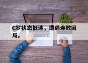 ror体育官网首页-C罗状态低迷，遭遇连败困局。