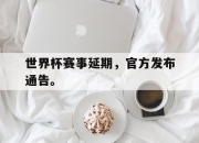 ror体育电竞-世界杯赛事延期，官方发布通告。