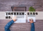 ror体育娱乐平台-丁俊晖赛事延期，官方发布通告。