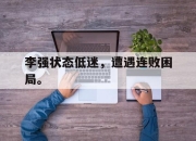 ror体育娱乐平台-李强状态低迷，遭遇连败困局。