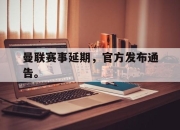 ror体育在线注册-曼联赛事延期，官方发布通告。