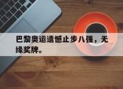 ror体育娱乐平台-巴黎奥运遗憾止步八强，无缘奖牌。