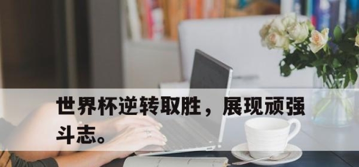 ror体育官网首页-世界杯逆转取胜，展现顽强斗志。