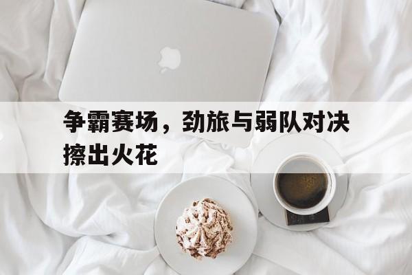争霸赛场，劲旅与弱队对决擦出火花