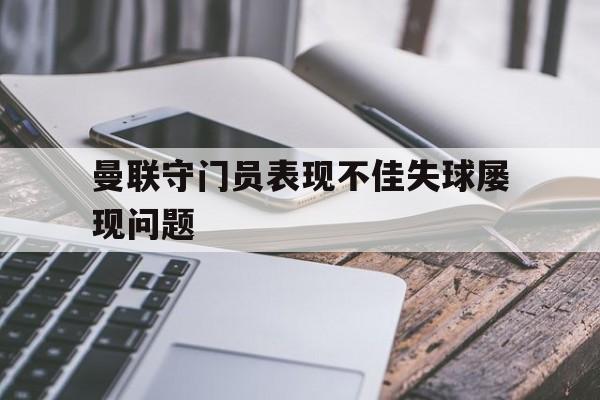 曼联守门员表现不佳失球屡现问题