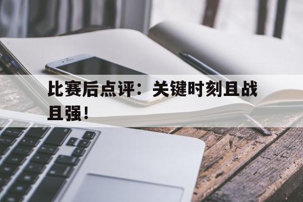 比赛后点评：关键时刻且战且强！