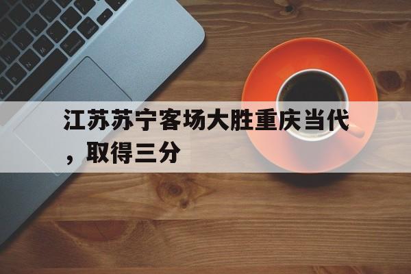 江苏苏宁客场大胜重庆当代，取得三分