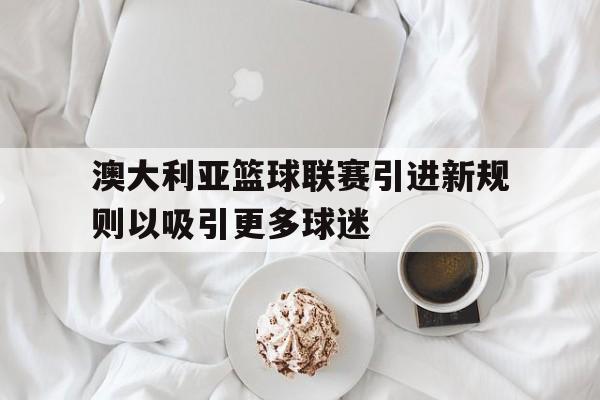 澳大利亚篮球联赛引进新规则以吸引更多球迷
