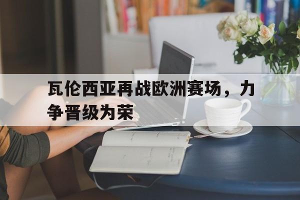 瓦伦西亚再战欧洲赛场，力争晋级为荣